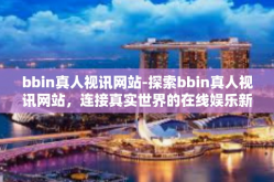 bbin真人视讯网站-探索bbin真人视讯网站，连接真实世界的在线娱乐新体验-bbin真人视讯网站