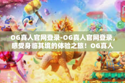 OG真人官网登录-OG真人官网登录，感受身临其境的体验之旅！OG真人官网登录