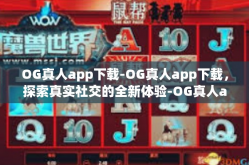 OG真人app下载-OG真人app下载，探索真实社交的全新体验-OG真人app下载