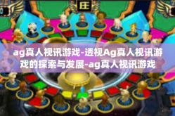 ag真人视讯游戏-透视Ag真人视讯游戏的探索与发展-ag真人视讯游戏