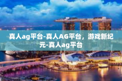 真人ag平台-真人AG平台，游戏新纪元-真人ag平台