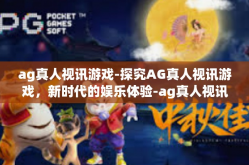 ag真人视讯游戏-探究AG真人视讯游戏，新时代的娱乐体验-ag真人视讯游戏