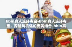bbin真人连环夺宝-bbin真人连环夺宝，探险与机遇的完美结合-bbin真人连环夺宝
