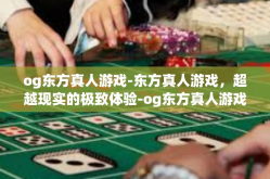 og东方真人游戏-东方真人游戏，超越现实的极致体验-og东方真人游戏