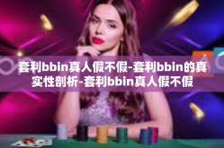 套利bbin真人假不假-套利bbin的真实性剖析-套利bbin真人假不假