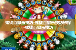 赌徒百家乐技巧-赌徒百家乐技巧初探-赌徒百家乐技巧