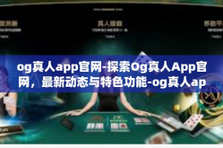 og真人app官网-探索Og真人App官网，最新动态与特色功能-og真人app官网