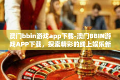澳门bbin游戏app下载-澳门BBIN游戏APP下载，探索精彩的线上娱乐新世界-澳门bbin游戏app下载