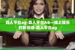 真人平台ag-真人平台AG—线上娱乐的新领域-真人平台ag