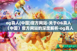 og真人(中国)官方网站-关于OG真人（中国）官方网站的深度解析-og真人(中国)官方网站
