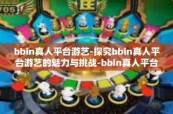 bbin真人平台游艺-探究bbin真人平台游艺的魅力与挑战-bbin真人平台游艺