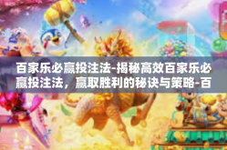 百家乐必赢投注法-揭秘高效百家乐必赢投注法，赢取胜利的秘诀与策略-百家乐必赢投注法