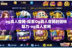 og真人官网-探索Og真人官网的独特魅力-og真人官网