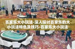 百家乐大小玩法-深入探讨百家乐的大小玩法特色及技巧-百家乐大小玩法