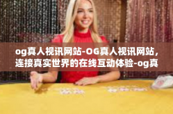 og真人视讯网站-OG真人视讯网站，连接真实世界的在线互动体验-og真人视讯网站