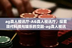 ag真人视讯厅-AG真人视讯厅，探索现代科技与娱乐的交融-ag真人视讯厅