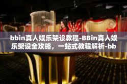 bbin真人娱乐架设教程-BBin真人娱乐架设全攻略，一站式教程解析-bbin真人娱乐架设教程