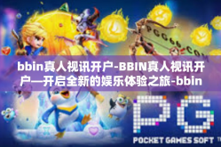 bbin真人视讯开户-BBIN真人视讯开户—开启全新的娱乐体验之旅-bbin真人视讯开户