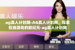 ag真人计划网-AG真人计划网，探索在线游戏的新纪元-ag真人计划网