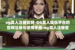 og真人注册官网-OG真人娱乐平台的官网注册与使用手册-og真人注册官网