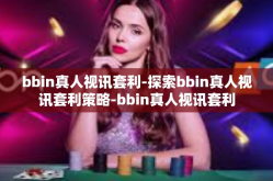 bbin真人视讯套利-探索bbin真人视讯套利策略-bbin真人视讯套利