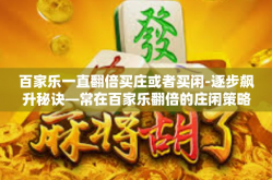 百家乐一直翻倍买庄或者买闲-逐步飙升秘诀—常在百家乐翻倍的庄闲策略-百家乐一直翻倍买庄或者买闲