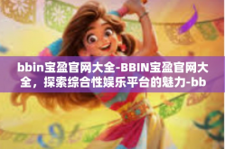 bbin宝盈官网大全-BBIN宝盈官网大全，探索综合性娱乐平台的魅力-bbin宝盈官网大全