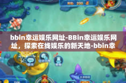bbin幸运娱乐网址-BBin幸运娱乐网址，探索在线娱乐的新天地-bbin幸运娱乐网址