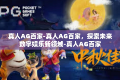 真人AG百家-真人AG百家，探索未来数字娱乐新领域-真人AG百家