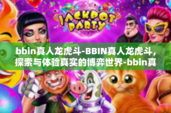 bbin真人龙虎斗-BBIN真人龙虎斗，探索与体验真实的博弈世界-bbin真人龙虎斗