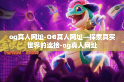 og真人网址-OG真人网址—探索真实世界的连接-og真人网址