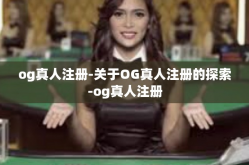 og真人注册-关于OG真人注册的探索-og真人注册