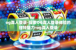 og真人登录-探索OG真人登录体验的独特魅力-og真人登录