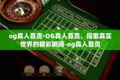 og真人首页-OG真人首页，探索真实世界的精彩瞬间-og真人首页