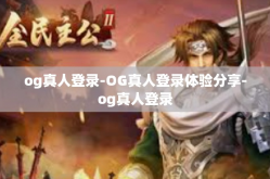 og真人登录-OG真人登录体验分享-og真人登录