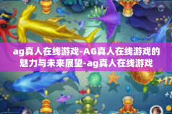 ag真人在线游戏-AG真人在线游戏的魅力与未来展望-ag真人在线游戏
