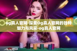 og真人官网-探索Og真人官网的独特魅力与风采-og真人官网