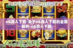oG真人下载-关于oG真人下载的全面解析-oG真人下载