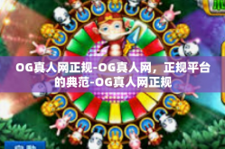 OG真人网正规-OG真人网，正规平台的典范-OG真人网正规
