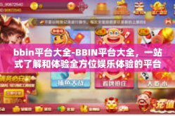 bbin平台大全-BBIN平台大全，一站式了解和体验全方位娱乐体验的平台-bbin平台大全