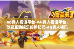 ag真人视讯平台-AG真人视讯平台，改变互动娱乐的新纪元-ag真人视讯平台