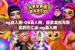 og真人网-OG真人网，探索虚拟与现实的交汇点-og真人网
