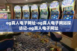 og真人电子网址-og真人电子网站探访记-og真人电子网址