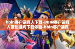 bbin客户端真人下载-BBIN客户端真人互动游戏下载体验-bbin客户端真人下载