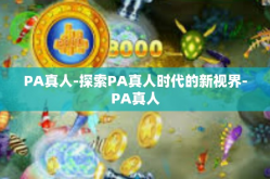 PA真人-探索PA真人时代的新视界-PA真人