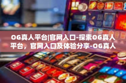 OG真人平台|官网入口-探索OG真人平台，官网入口及体验分享-OG真人平台|官网入口