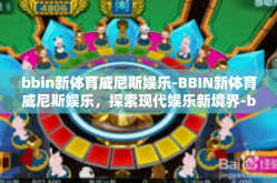 bbin新体育威尼斯娱乐-BBIN新体育威尼斯娱乐，探索现代娱乐新境界-bbin新体育威尼斯娱乐