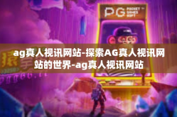 ag真人视讯网站-探索AG真人视讯网站的世界-ag真人视讯网站