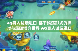 ag真人试玩进口-基于娱乐形式的探讨与策略博弈世界 AG真人试玩进口游戏之旅-ag真人试玩进口