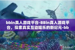 bbin真人游戏平台-BBin真人游戏平台，探索真实互动娱乐的新纪元-bbin真人游戏平台